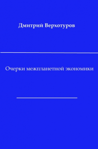 Дмитрий Верхотуров - Очерки межпланетной экономики