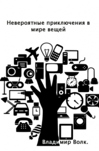 Владимир Валентинович Волк - Невероятные приключения в мире вещей