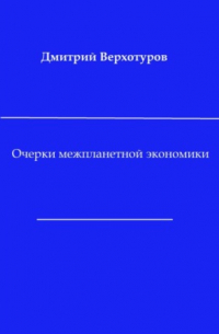 Дмитрий Верхотуров - Очерки межпланетной экономики