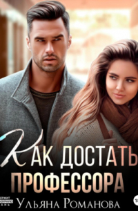 Ульяна Романова - Как достать профессора