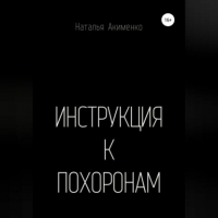 Наталья Акименко - Инструкция к похоронам