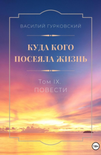 Василий Гурковский - Куда кого посеяла жизнь. Том IX. Повести