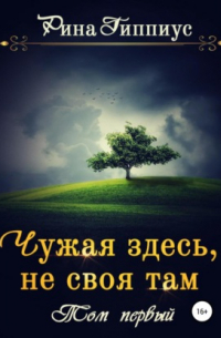 Рина Гиппиус - Чужая здесь, не своя там. Том первый