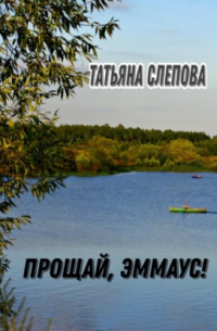 Татьяна Слепова - Прощай, Эммаус!