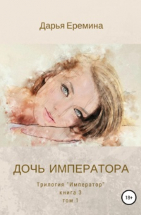 Дарья Еремина - Дочь императора. Том 1