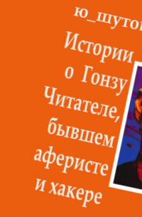 Ю_ШУТОВА  - Истории о Гонзу Читателе, бывшем аферисте и хакере