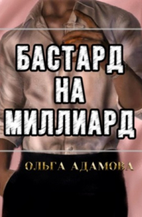 Ольга Адамова - Бастард на Миллиард