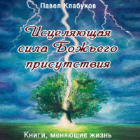 Павел Клабуков - Исцеляющая сила Божьего присутствия