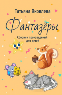 Татьяна Яковлева - Фантазёры. Сборник произведений для детей