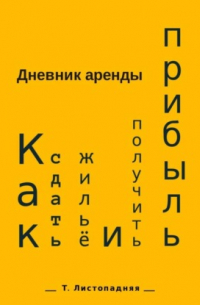 Татьяна Борисовна Листопадняя - Дневник аренды. Как сдать жильё и получить прибыль