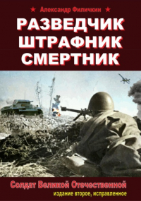 Александр Тимофеевич Филичкин - Разведчик, штрафник, смертник. Солдат Великой Отечественной 