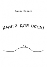 Роман Беляев - Книга для всех!