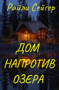 Райли Сейгер - Дом напротив озера