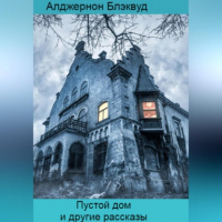 Элджернон Блэквуд - Пустой дом и другие рассказы