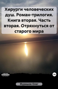 Олег Фурашов - Хирурги человеческих душ. Роман-трилогия. Книга вторая. Часть вторая. Отряхнуться от старого мира