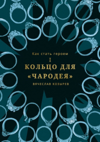 Вячеслав Козырев - Как стать героем. Часть I. Кольцо для «Чародея»