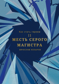 Вячеслав Козырев - Как стать героем. Часть II. Месть Серого Магистра