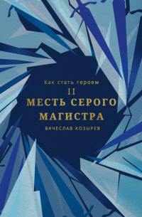 Вячеслав Козырев - Как стать героем. Часть II. Месть Серого Магистра