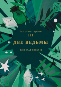 Вячеслав Козырев - Как стать героем. Часть III. Две ведьмы