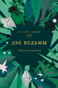 Вячеслав Козырев - Как стать героем. Часть III. Две ведьмы