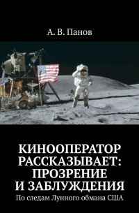 А. В. Панов - Кинооператор рассказывает: прозрение и заблуждения. По следам Лунного обмана США