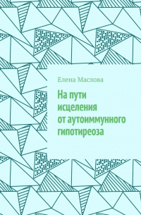 Елена Маслова - На пути исцеления от аутоиммунного гипотиреоза