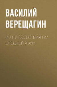 Василий Верещагин - Из путешествия по Средней Азии