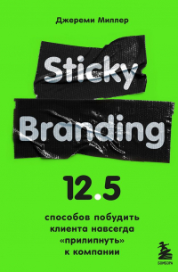  - Sticky Branding. 12,5 способов побудить клиента навсегда «прилипнуть» к компании