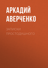 Аркадий Аверченко - Записки простодушного