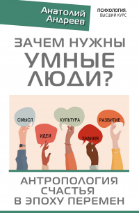 Анатолий Андреев - Зачем нужны умные люди? Антропология счастья в эпоху перемен