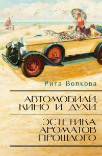 Рита Волкова - Автомобили, кино и духи. Эстетика ароматов прошлого