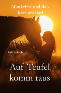 Feli Fritsch - Charlotte und das Reitinternat - Auf Teufel komm raus