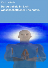 Курд Лассвиц - Der Astralleib im Licht wissenschaftlicher Erkenntnis
