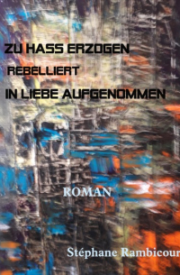 Stephane Rambicourt - ZU HASS ERZOGEN - rebelliert - IN LIEBE AUFGENOMMEN