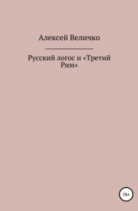 Алексей Величко - Русский логос и «Третий Рим»