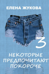 Елена Жукова - Некоторые предпочитают покороче – 3