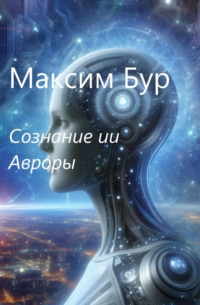 Максим Бур - Сознание ии Авроры