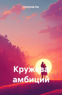 Александр Кар - Кружева амбиций