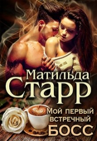 Матильда Старр - Мой первый встречный босс