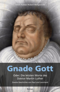  - Gnade Gott. Oder: Die letzten Worte des Doktor Martin Luther