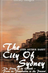 John Arthur Barry - The City of Sydney (John Arthur Barry) - fully illustrated - (Literary Thoughts Edition)