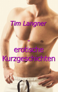 Tim Langner - Tim Langner - erotische Kurzgeschichten