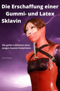 Anita Rojan - Die Erschaffung einer Gummi- und Latex Sklavin