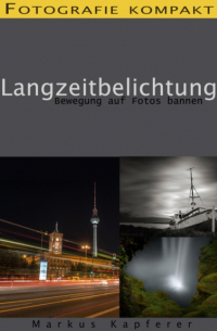 Markus Kapferer - Fotografie kompakt: Langzeitbelichtung