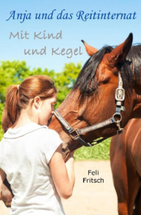 Feli Fritsch - Anja und das Reitinternat - Mit Kind und Kegel