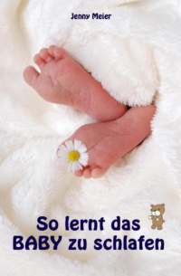 Jenny Meier - So lernt das Baby zu schlafen - Sanfter Babyschlaf ist (k)ein Kinderspiel (Babyschlaf-Ratgeber: Tipps zum Einschlafen und Durchschlafen im 1. Lebensjahr)