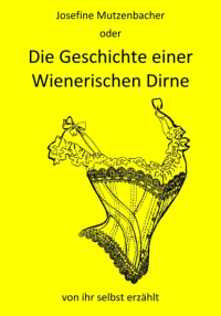 Josefine Mutzenbacher - Josefine Mutzenbacher oder Die Geschichte einer Wienerischen Dirne von ihr selbst erzählt