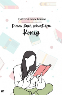 Беттина фон Арним - Dies Buch gehört dem König