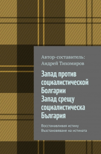 Андрей Тихомиров - Запад против социалистической Болгарии. Запад срещу социалистическа България. Восстанавливая истину. Възстановяване на истината