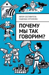 Надежда Сотникова - Почему мы так говорим?